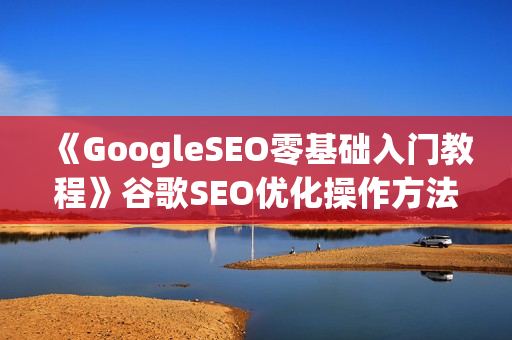 《GoogleSEO零基础入门教程》谷歌SEO优化操作方法技巧