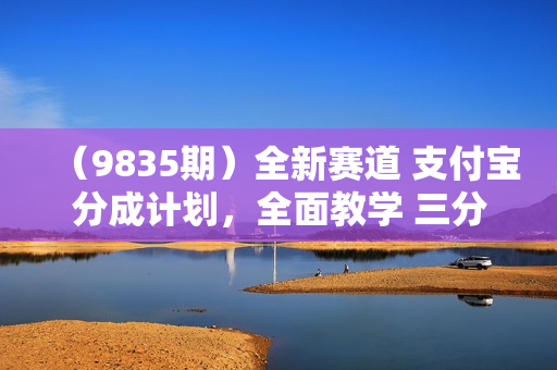 （9835期）全新赛道 支付宝分成计划，全面教学 三分钟一条原创视频 月入3万＋