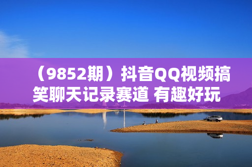 （9852期）抖音QQ视频搞笑聊天记录赛道 有趣好玩 新手上手就可以变现 轻松日入1000＋