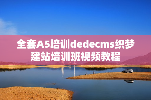 全套A5培训dedecms织梦建站培训班视频教程