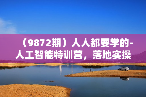 （9872期）人人都要学的-人工智能特训营，落地实操 效率提升 玩转生图（22节课）