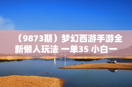 （9873期）梦幻西游手游全新懒人玩法 一单35 小白一部手机无脑操作 日入3000+轻轻松松