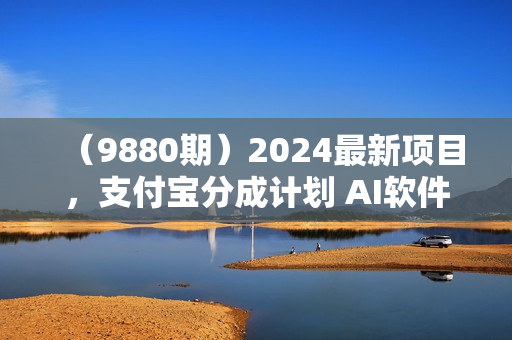 （9880期）2024最新项目，支付宝分成计划 AI软件一键生成，三分钟一条作品，小白月