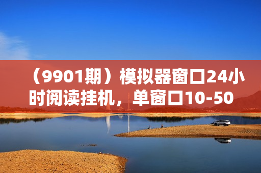 （9901期）模拟器窗口24小时阅读挂机，单窗口10-50+，矩阵可放大（附破解版软件）