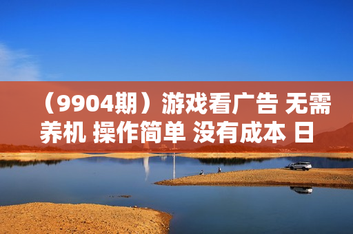 （9904期）游戏看广告 无需养机 操作简单 没有成本 日入500+