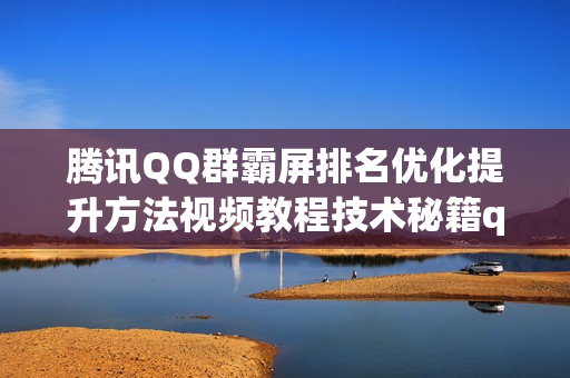 腾讯QQ群霸屏排名优化提升方法视频教程技术秘籍qq群名称搜索营销（淘宝售价60元）
