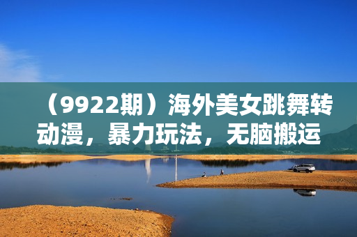 （9922期）海外美女跳舞转动漫，暴力玩法，无脑搬运 听话照做 月入2万+【原创新玩法】