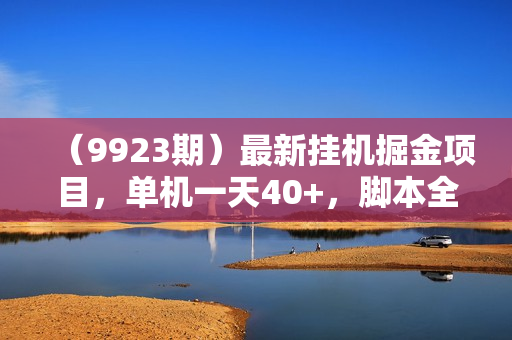 （9923期）最新挂机掘金项目，单机一天40+，脚本全自动运行，解放双手，可矩阵操作
