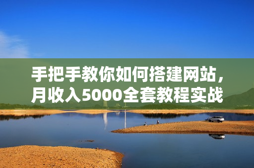 手把手教你如何搭建网站，月收入5000全套教程实战教程（附带插件）