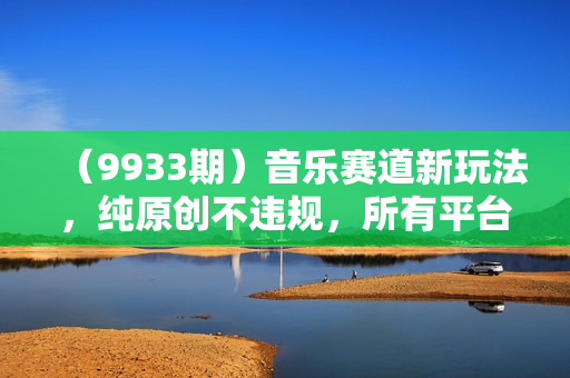 （9933期）音乐赛道新玩法，纯原创不违规，所有平台均可发布 略微有点门槛，但与收