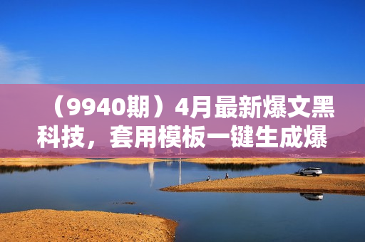（9940期）4月最新爆文黑科技，套用模板一键生成爆文，无脑复制粘贴，隔天出收益，