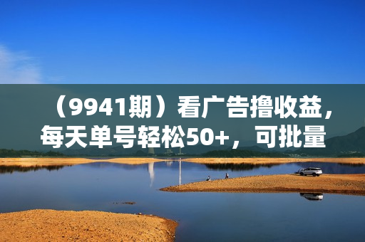 （9941期）看广告撸收益，每天单号轻松50+，可批量操作，多机多账号收益无上限，有