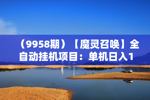 （9958期）【魔灵召唤】全自动挂机项目：单机日入100-200，稳定长期 可工作室放大操作