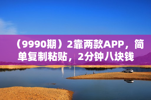 （9990期）2靠两款APP，简单复制粘贴，2分钟八块钱，做就有收入，红利项目无限做