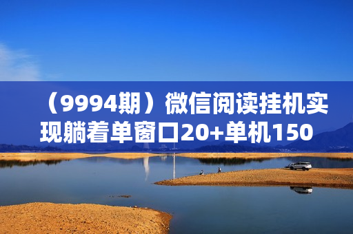 （9994期）微信阅读挂机实现躺着单窗口20+单机150+小白可以轻松上手