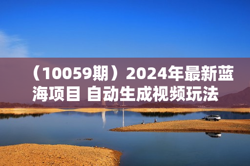 （10059期）2024年最新蓝海项目 自动生成视频玩法 分发各大平台 小白无脑操作 日入2k+