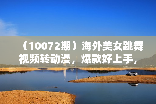 （10072期）海外美女跳舞视频转动漫，爆款好上手，通过AI实现 日入5000