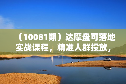 （10081期）达摩盘可落地实战课程，精准人群投放，达摩盘人群实操课程（10节课）