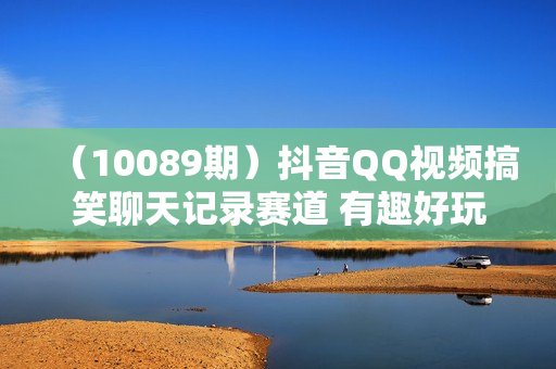（10089期）抖音QQ视频搞笑聊天记录赛道 有趣好玩 新手上手就可以变现 轻松日入1000＋
