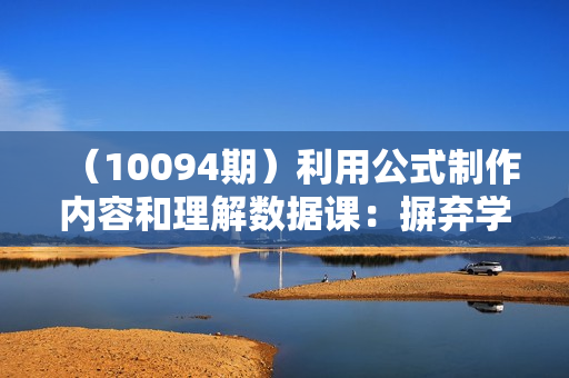 （10094期）利用公式制作内容和理解数据课：摒弃学习时间，一套公式解决一个问题-31节
