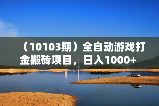 （10103期）全自动游戏打金搬砖项目，日入1000+ 小白无脑上手