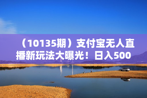 （10135期）支付宝无人直播新玩法大曝光！日入500+，教程拆解！