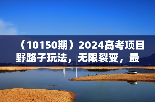 （10150期）2024高考项目野路子玩法，无限裂变，最高一天1W＋！
