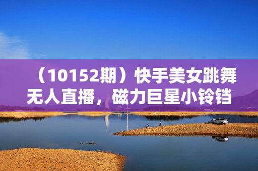 （10152期）快手美女跳舞无人直播，磁力巨星小铃铛推广APP赚取收益，月入3W+