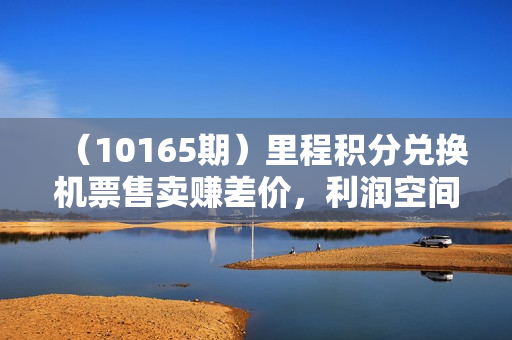 （10165期）里程积分兑换机票售卖赚差价，利润空间巨大，纯手机操作，小白兼职月入