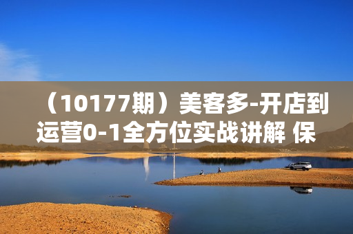 （10177期）美客多-开店到运营0-1全方位实战讲解 保姆式带你快速入门到精通（28节）