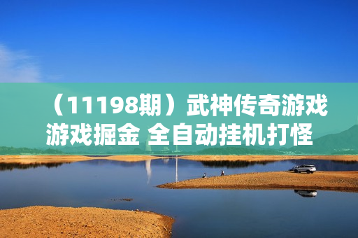 （11198期）武神传奇游戏游戏掘金 全自动挂机打怪简单无脑 新手小白可操作 日入1000+