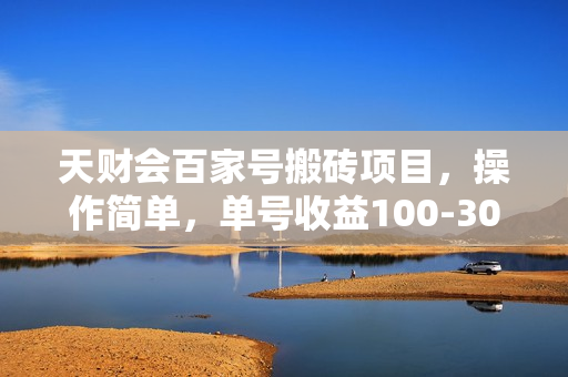 天财会百家号搬砖项目，操作简单，单号收益100-300，可批量操作