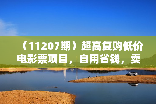（11207期）超高复购低价电影票项目，自用省钱，卖票副业赚钱