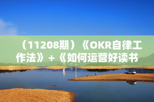 （11208期）《OKR自律工作法》＋《如何运营好读书会》如何运营好赚钱的读书会社群