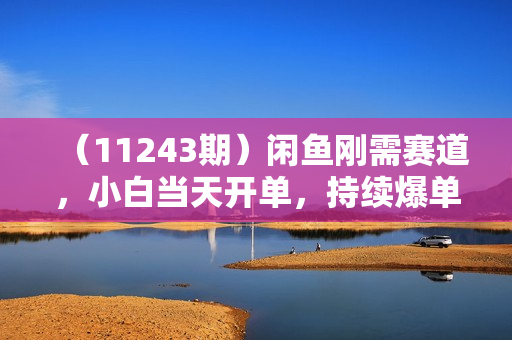 （11243期）闲鱼刚需赛道，小白当天开单，持续爆单，日入1000+