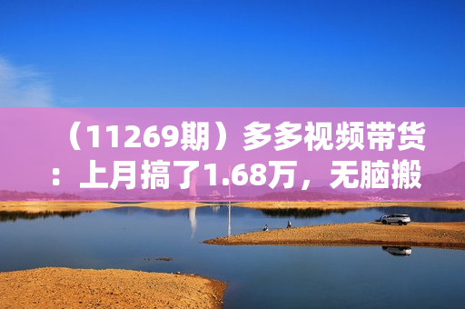 （11269期）多多视频带货：上月搞了1.68万，无脑搬运就行了