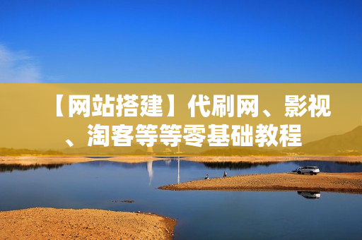 【网站搭建】代刷网、影视、淘客等等零基础教程