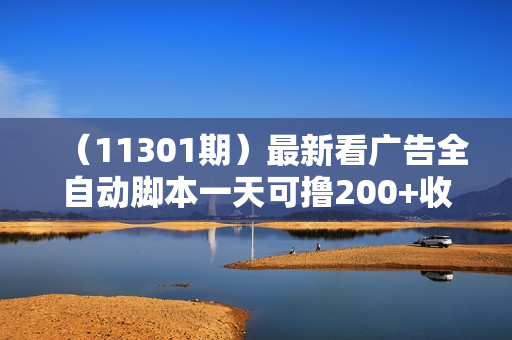 （11301期）最新看广告全自动脚本一天可撸200+收益 。集合25平台 ，无任何费用