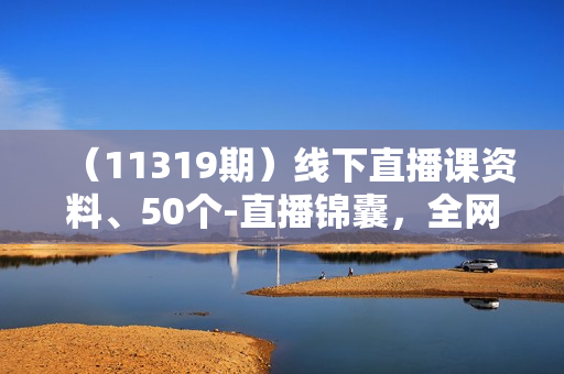（11319期）线下直播课资料、50个-直播锦囊，全网讲直播最干的（笔记+照片+附属资料）