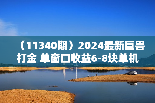 （11340期）2024最新巨兽打金 单窗口收益6-8块单机收益100+