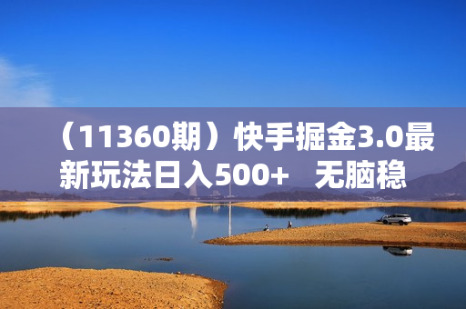 （11360期）快手掘金3.0最新玩法日入500+   无脑稳定项目