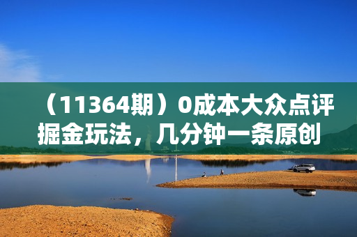 （11364期）0成本大众点评掘金玩法，几分钟一条原创作品，小白无脑日入2000+无上限