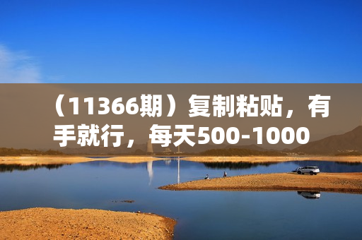 （11366期）复制粘贴，有手就行，每天500-1000