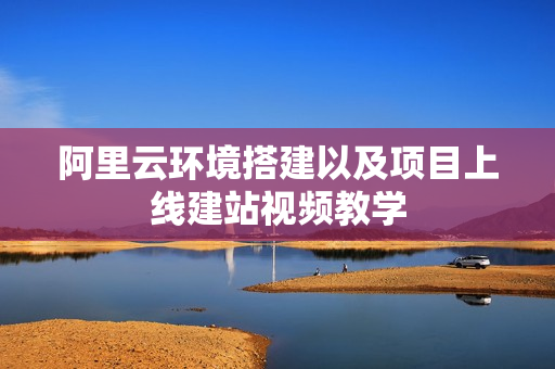 阿里云环境搭建以及项目上线建站视频教学