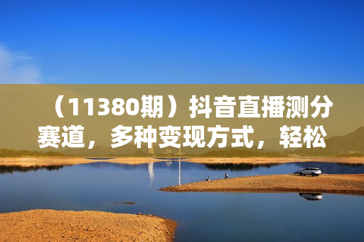 （11380期）抖音直播测分赛道，多种变现方式，轻松日入1000+