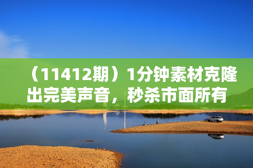 （11412期）1分钟素材克隆出完美声音，秒杀市面所有配音软件，完全免费，实操干货+