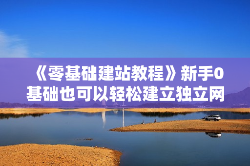 《零基础建站教程》新手0基础也可以轻松建立独立网站！