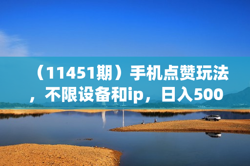 （11451期）手机点赞玩法，不限设备和ip，日入500+