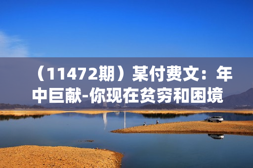 （11472期）某付费文：年中巨献-你现在贫穷和困境，其实都有解决的思路 (进来抄作业)