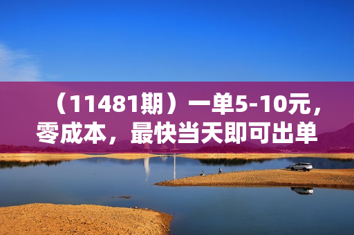 （11481期）一单5-10元，零成本，最快当天即可出单